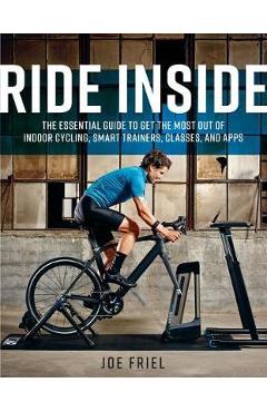 Coperta cărții 'Ride Inside: The Essential Guide to Get the Most Out of Indoor Cycling, Smart Trainers, Classes, and Apps - Joe Friel'