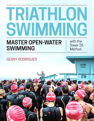 Triathlon Swimming: Master Open-Water Swimming with the Tower 26 Method - Gerry Rodrigues