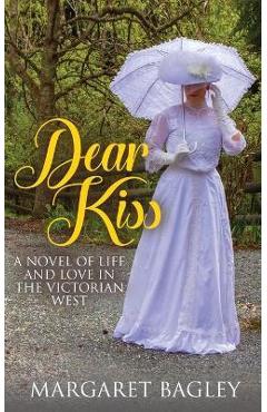 Coperta cărții 'Dear Kiss: A Novel of Life and Love in the Victorian West - Margaret Bagley'