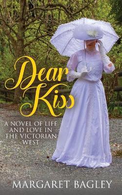 Dear Kiss: A Novel of Life and Love in the Victorian West - Margaret Bagley