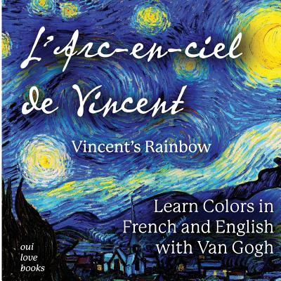 L'Arc-En-Ciel de Vincent / Vincent's Rainbow: Learn Colors in French and English with Van Gogh - Vincent Van Gogh