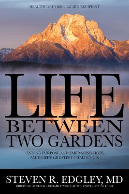 Life Between Two Gardens: Finding Purpose and Embracing Hope Amid Life's Greatest Challenges - Steven R. Edgley