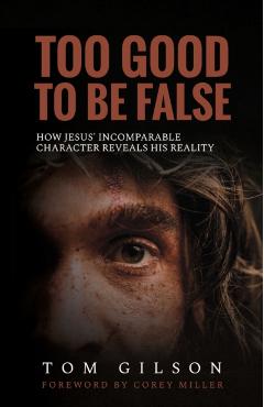Too Good to Be False: How Jesus' Incomparable Character Reveals His Reality - Tom Gilson