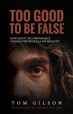 Too Good to Be False: How Jesus' Incomparable Character Reveals His Reality - Tom Gilson