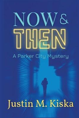 Now & Then: A Parker City Mystery - Justin Kiska