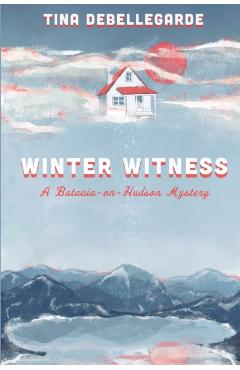 Winter Witness: A Batavia-on-Hudson Mystery - Tina Debellegarde