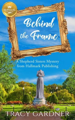 Behind the Frame: A Shepherd Sisters Mystery from Hallmark Publishing - Tracy Gardner