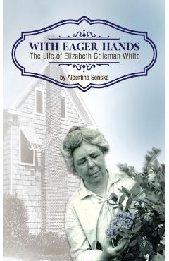 With Eager Hands The Life of Elizabeth Coleman White - Albertine Senske
