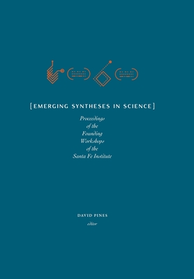 Emerging Syntheses in Science: Proceedings from the Founding Workshops of the Santa Fe Institute - David Pines