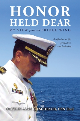 Honor Held Dear: My View from the Bridge Wing - Captain Alan E. Eschbach Usn (ret)