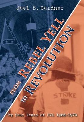 From Rebel Yell to Revolution: My Four Years at UVA 1966-1970 - Joel B. Gardner