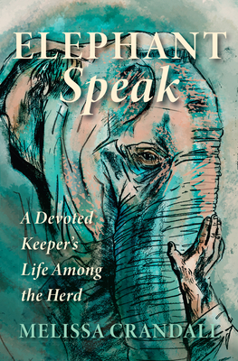 Elephant Speak: A Devoted Keeper's Life Among the Herd - Melissa Crandall
