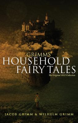 Grimms' Household Fairy Tales: The Original 1812 Collection - Jacob Grimm