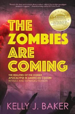 The Zombies are Coming: The Realities of the Zombie Apocalypse in American Culture (Revised and Expanded Edition) - Kelly Baker