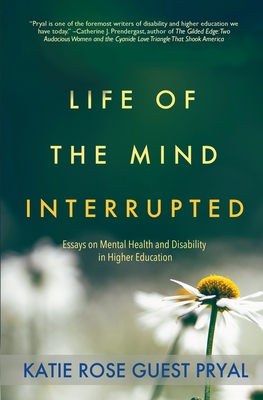 Life of the Mind Interrupted: Essays on Mental Health and Disability in Higher Education - Katie Rose Guest Pryal