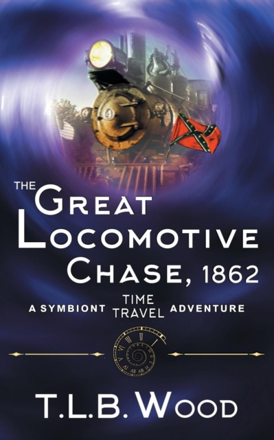 The Great Locomotive Chase, 1862 (The Symbiont Time Travel Adventures Series, Book 4) - T. L. B. Wood