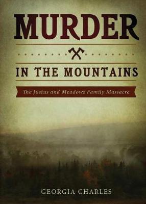 Murder in the Mountains: The Justus and Meadows Family Massacre - Georgia Charles