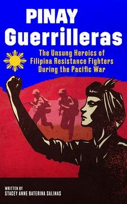 Pinay Guerrilleras: The Unsung Heroics of Filipina Resistance Fighters During the Pacific War - Stacey Salinas