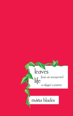 Coperta cărții 'Leaves from an Unexpected Life: A Refugee's Journey - Marta Blades'