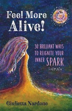 Coperta cărții 'Feel More Alive! 30 Brilliant Ways to Reignite Your Inner Spark - Giulietta Nardone'