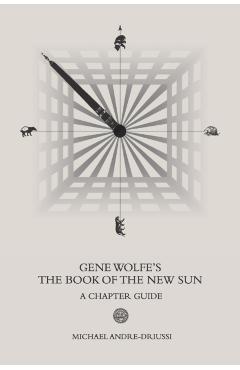 Gene Wolfe's The Book of the New Sun: A Chapter Guide - Michael Andre-driussi