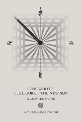Gene Wolfe's The Book of the New Sun: A Chapter Guide - Michael Andre-driussi