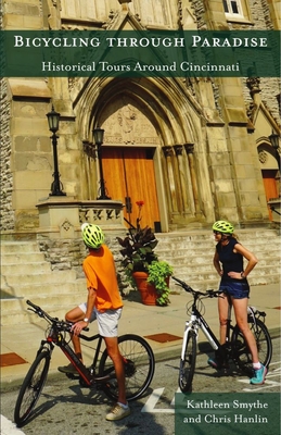 Bicycling Through Paradise: Historical Rides Around Cincinnati - Kathleen Smythe