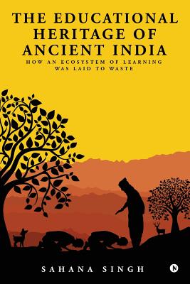The Educational Heritage of Ancient India: How an Ecosystem of Learning Was Laid to Waste - Sahana Singh