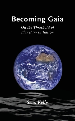 Becoming Gaia: On the Threshold of Planetary Initiation - Sean Kelly