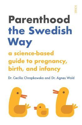 Parenthood the Swedish Way: A Science-Based Guide to Pregnancy, Birth, and Infancy - Cecilia Chrapkowska