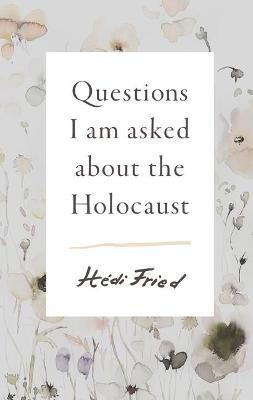 Questions I Am Asked about the Holocaust - H�di Fried