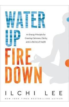 Coperta cărții 'Water Up Fire Down: An Energy Principle for Creating Calmness, Clarity, and a Lifetime of Health - Ilchi Lee'