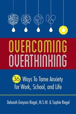 Overcoming Overthinking: 36 Ways to Tame Anxiety for Work, School, and Life - Deborah Grayson Riegel