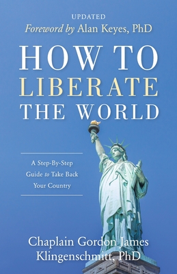 How To Liberate The World: A Step-By-Step Guide to Take Back Your Country UPDATED - Gordon James Klingenschmitt