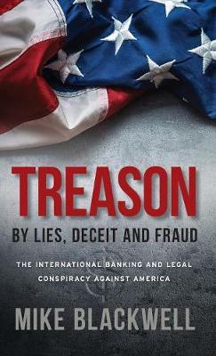 Treason By Lies, Deceit and Fraud: The International Banking and Legal Conspiracy Against America - Mike Blackwell