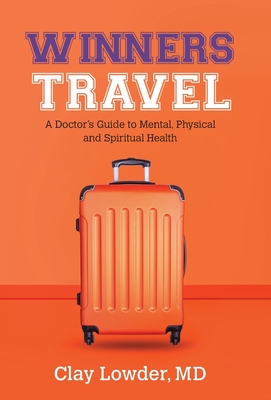 Winners Travel: A Doctor's Guide to Mental, Physical, and Spiritual Health - Md Clay Lowder