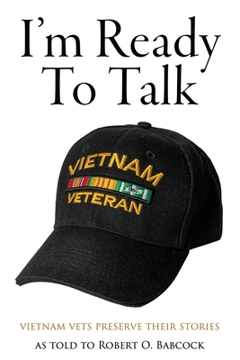 I'm Ready to Talk: Vietnam Vets Preserve Their Stories - Robert O. Babcock