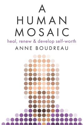 A Human Mosaic: Heal, Renew & Develop Self-Worth - Anne Boudreau