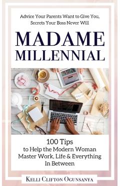 Madame Millennial: 100 Tips to Help the Modern Woman Master Work, Life & Everything In Between - Kelli Clifton Ogunsanya