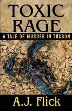 Coperta cărții 'Toxic Rage: A Tale Of Murder In Tucson - A. J. Flick'