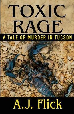 Toxic Rage: A Tale Of Murder In Tucson - A. J. Flick