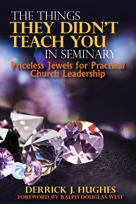 The Things They Didn't Teach You In Seminary, Priceless Jewels for Practical Church Leadership - Derrick J. Hughes