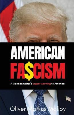 American Fascism: A German Writer's Urgent Warning To America - Oliver Markus Malloy