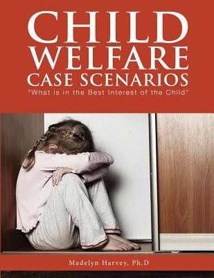 Child Welfare Case Scenarios: What is in the Best Interest of the Child - Madelyn Harvey