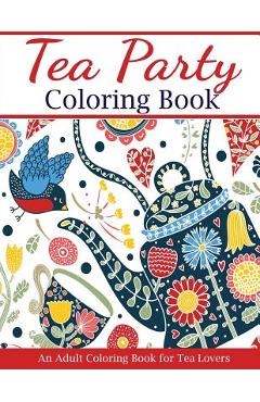 Poza produsului Tea Party Coloring Book: An Adult Coloring Book for Tea Lovers - Creative Coloring