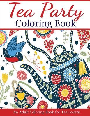 Tea Party Coloring Book: An Adult Coloring Book for Tea Lovers - Creative Coloring