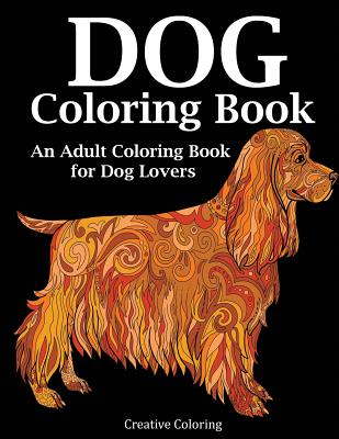 Dog Coloring Book: An Adult Coloring Book for Dog Lovers - Creative Coloring