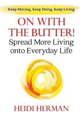 On With The Butter: Spread More Living onto Everyday Life - Heidi Herman