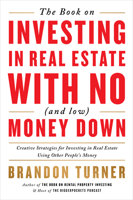 The Book on Investing in Real Estate with No (and Low) Money Down: Creative Strategies for Investing in Real Estate Using Other People's Money - Brandon Turner