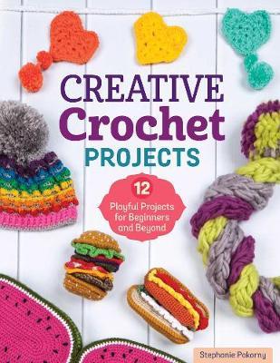 Creative Crochet Projects: 12 Playful Projects for Beginners and Beyond - Stephanie Pokorny